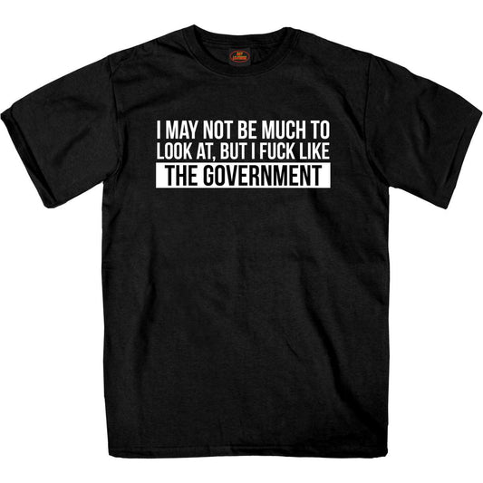 A black short-sleeved t-shirt with the text 'I MAY NOT BE MUCH TO LOOK AT, BUT I FUCK LIKE THE GOVERNMENT' printed on the front.